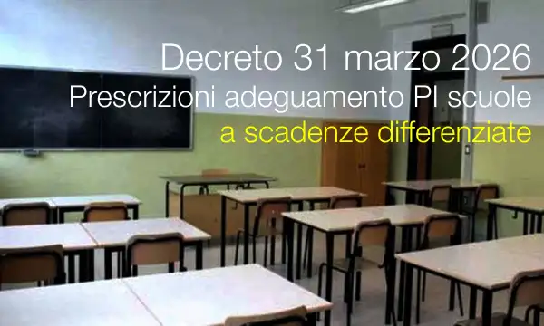 Decreto31 marzo 2026 / Prescrizioni adeguamento PI scuole a scadenze differenziate 